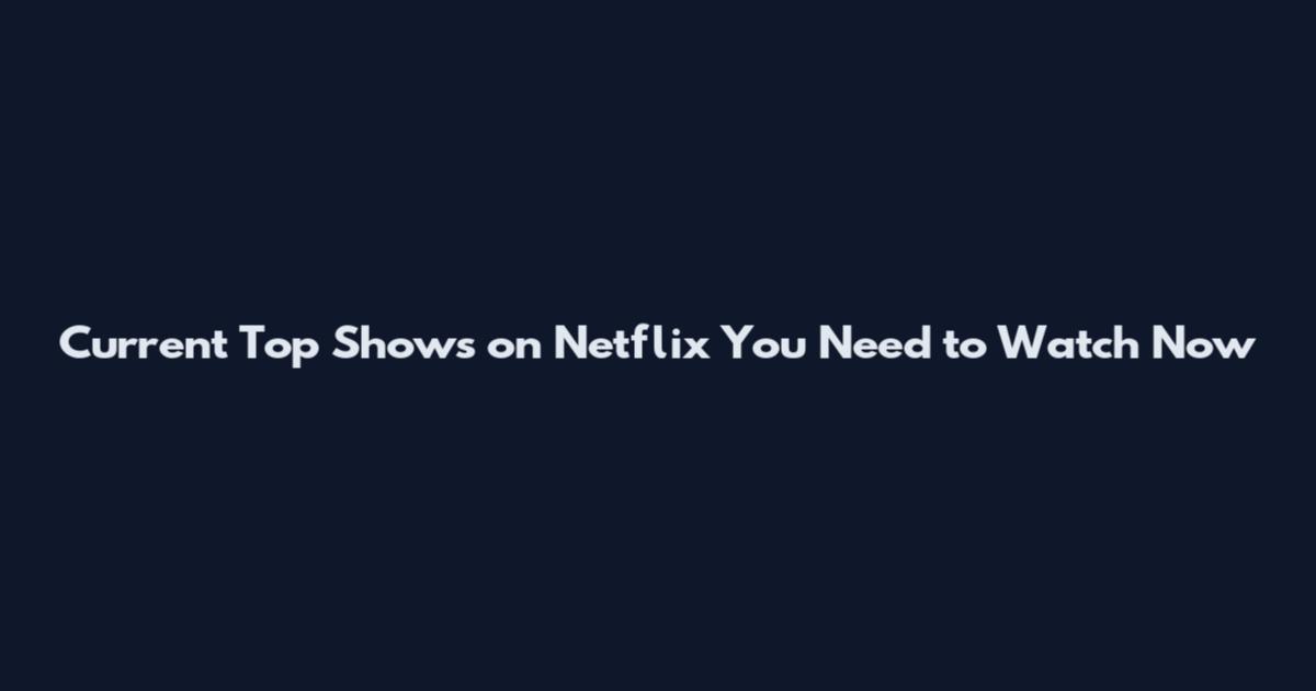 Current Top Shows on Netflix You Need to Watch Now
