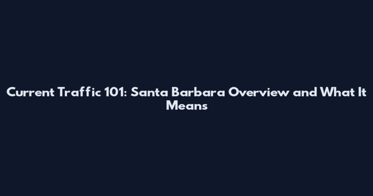 Current Traffic 101: Santa Barbara Overview and What It Means