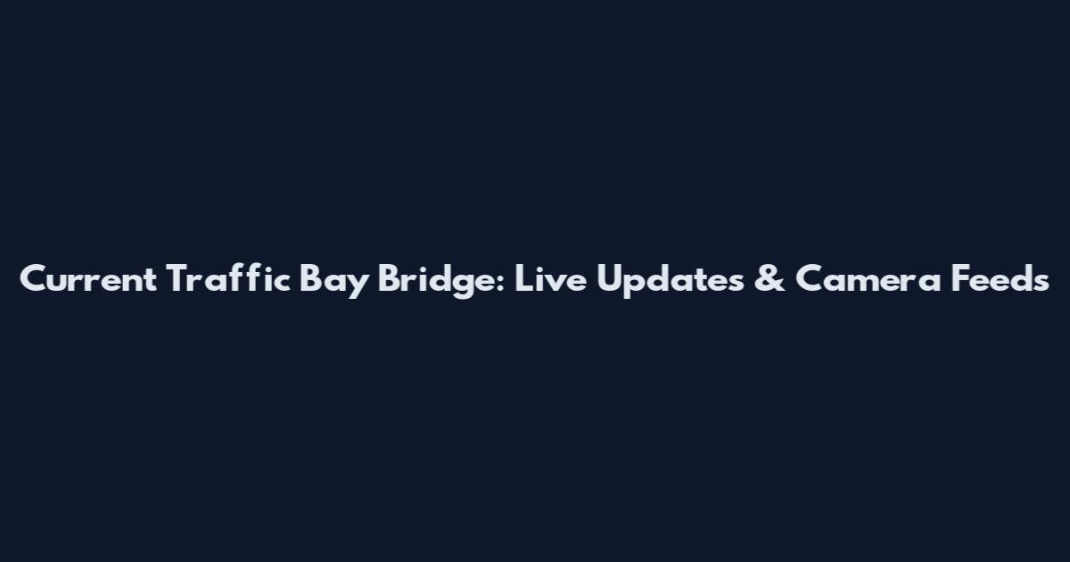 Current Traffic Bay Bridge: Live Updates & Camera Feeds