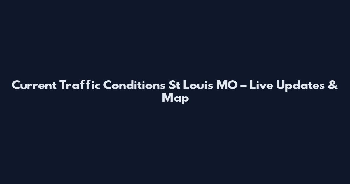 Current Traffic Conditions St Louis MO – Live Updates & Map