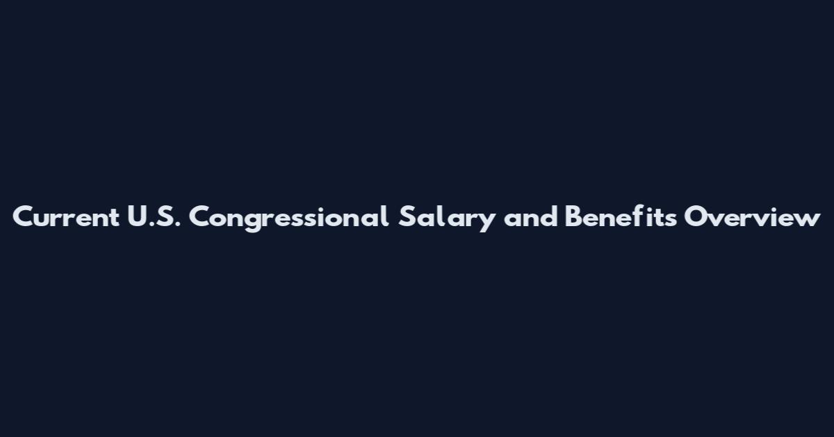 Current U.S. Congressional Salary and Benefits Overview