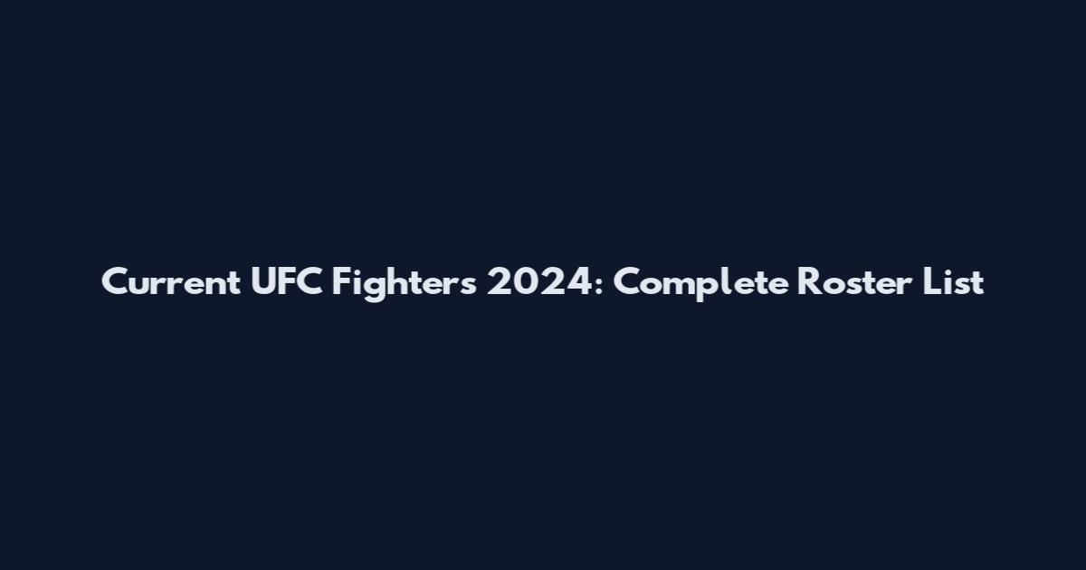 Current UFC Fighters 2024: Complete Roster List