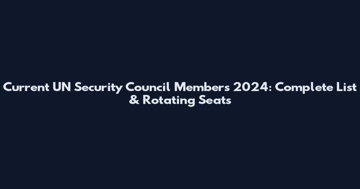 Current UN Security Council Members 2024: Complete List & Rotating Seats