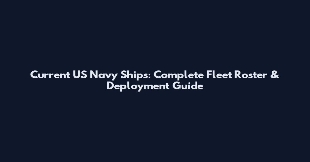 Current US Navy Ships: Complete Fleet Roster & Deployment Guide