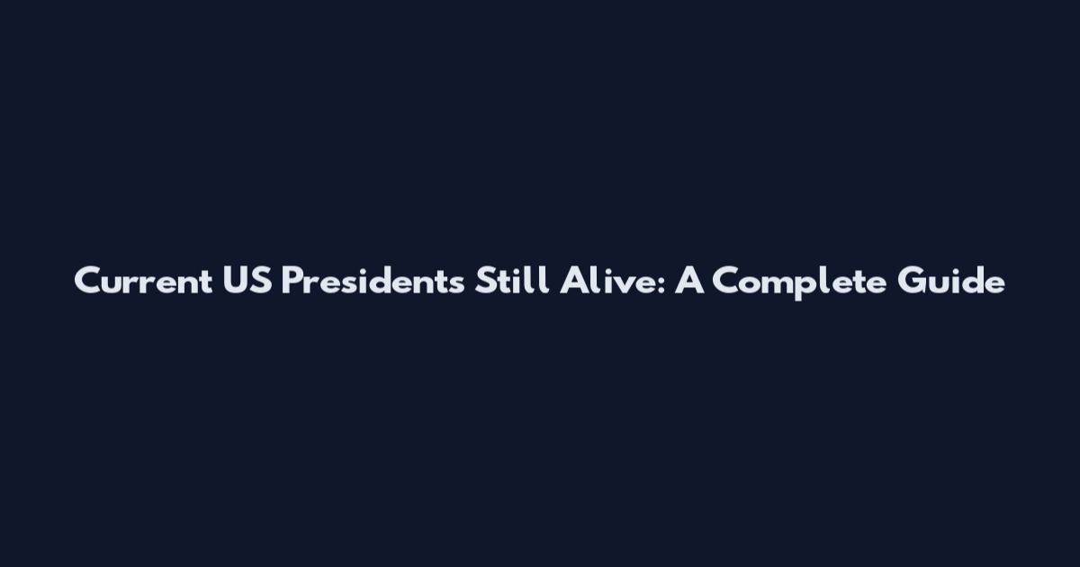 Current US Presidents Still Alive: A Complete Guide