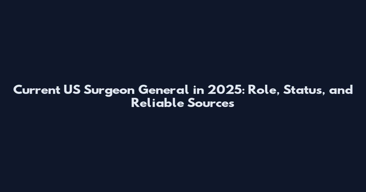 Current US Surgeon General in 2025: Role, Status, and Reliable Sources