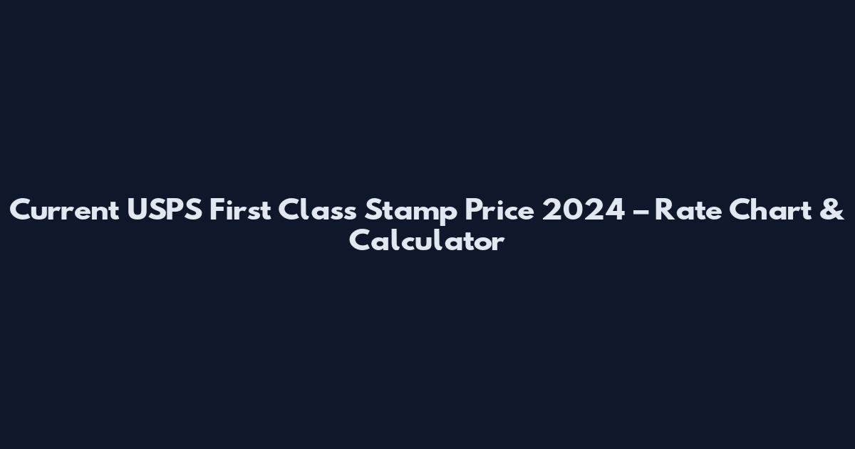 Current USPS First Class Stamp Price 2024 – Rate Chart & Calculator