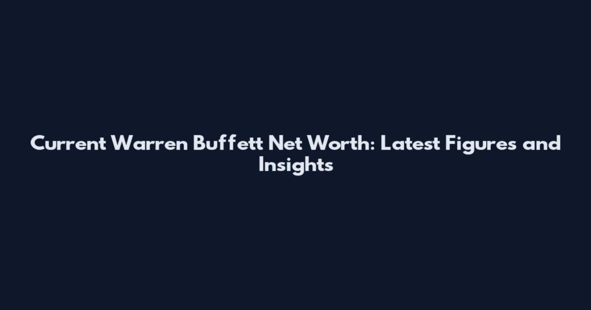 Current Warren Buffett Net Worth: Latest Figures and Insights