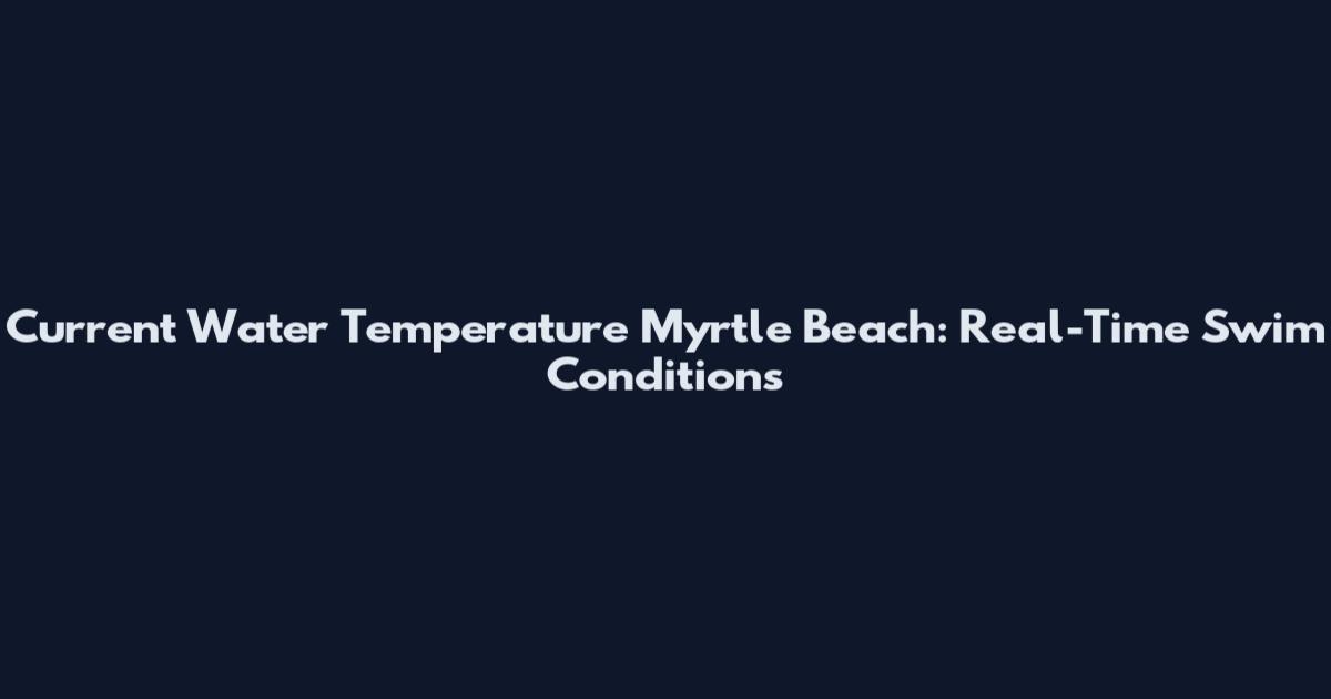 Current Water Temperature Myrtle Beach: Real-Time Swim Conditions