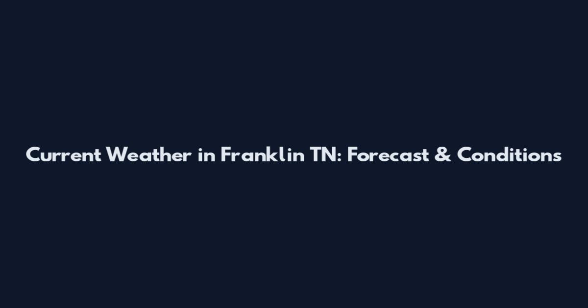 Current Weather in Franklin TN: Forecast & Conditions