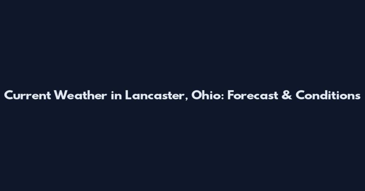 Current Weather in Lancaster, Ohio: Forecast & Conditions