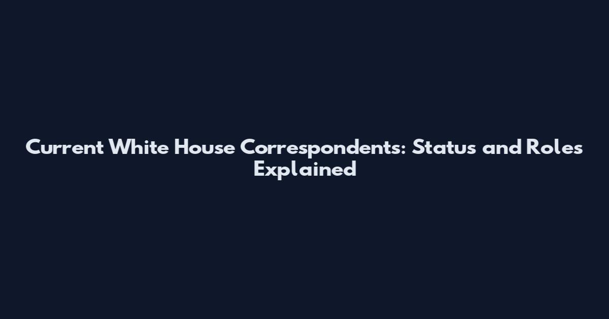 Current White House Correspondents: Status and Roles Explained