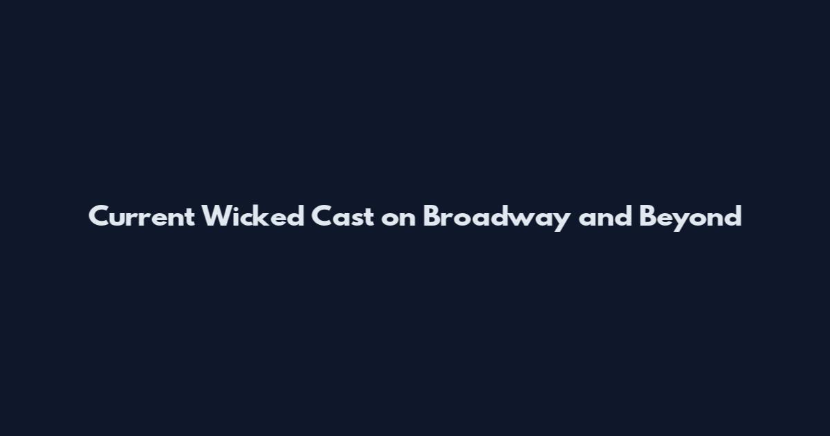 Current Wicked Cast on Broadway and Beyond