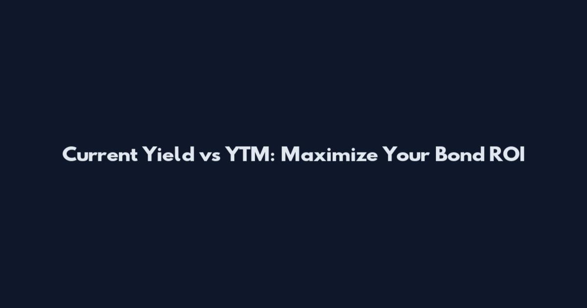 Current Yield vs YTM: Maximize Your Bond ROI