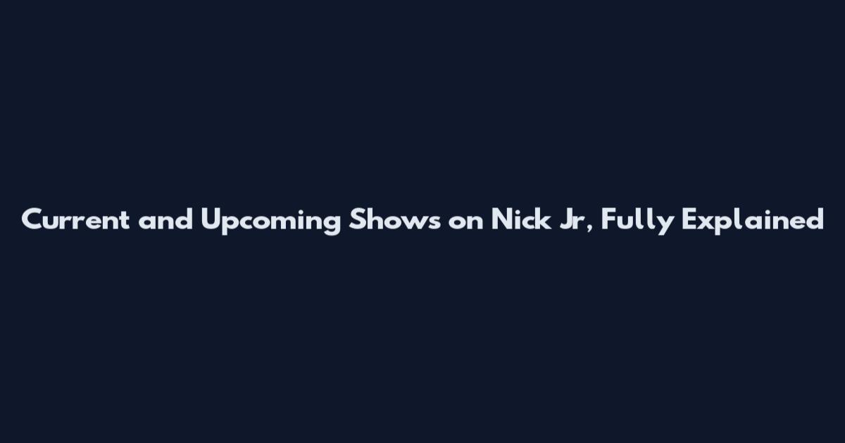 Current and Upcoming Shows on Nick Jr, Fully Explained