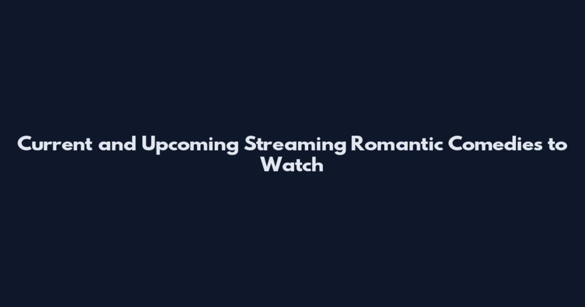 Current and Upcoming Streaming Romantic Comedies to Watch