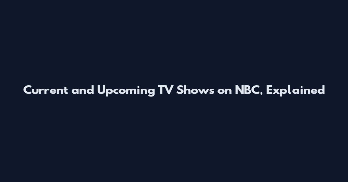 Current and Upcoming TV Shows on NBC, Explained