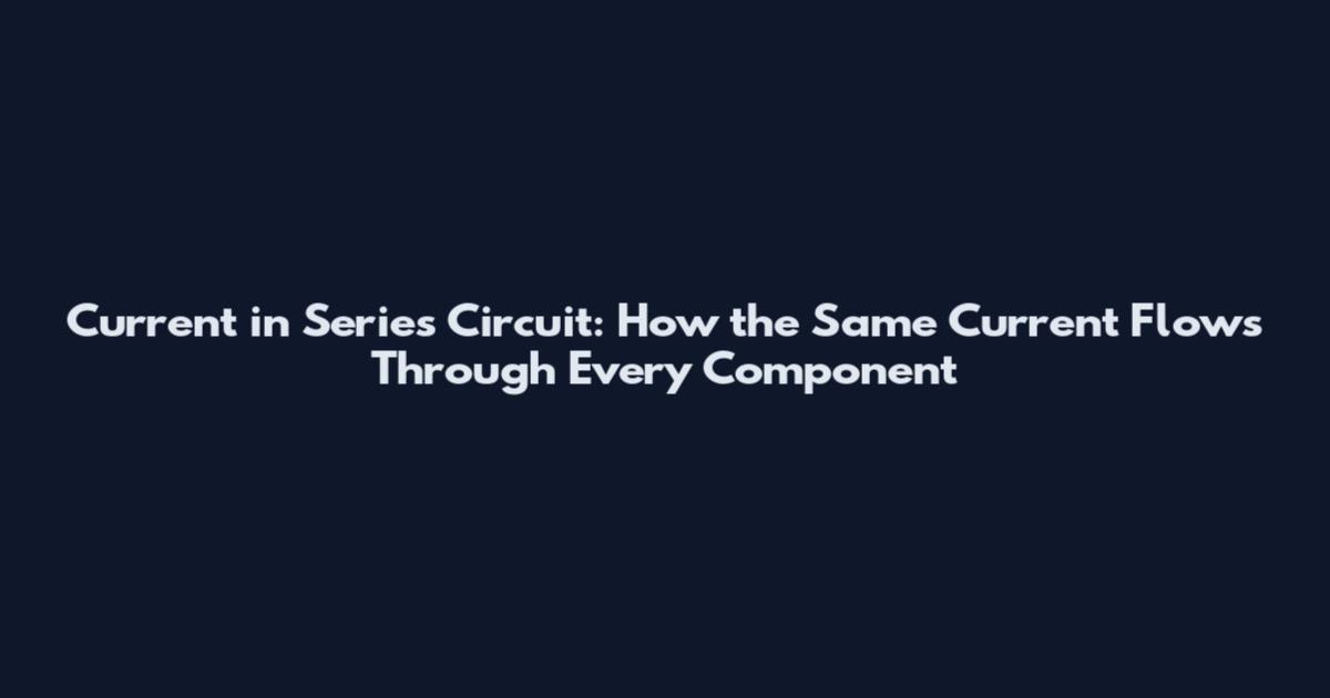 Current in Series Circuit: How the Same Current Flows Through Every Component