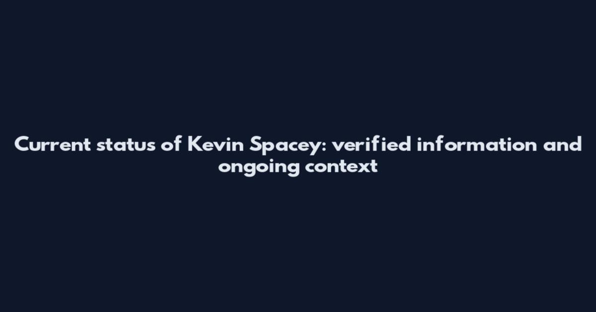 Current status of Kevin Spacey: verified information and ongoing context
