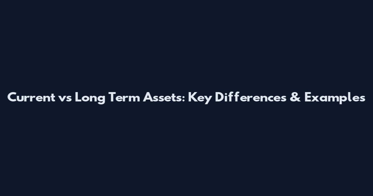 Current vs Long Term Assets: Key Differences & Examples