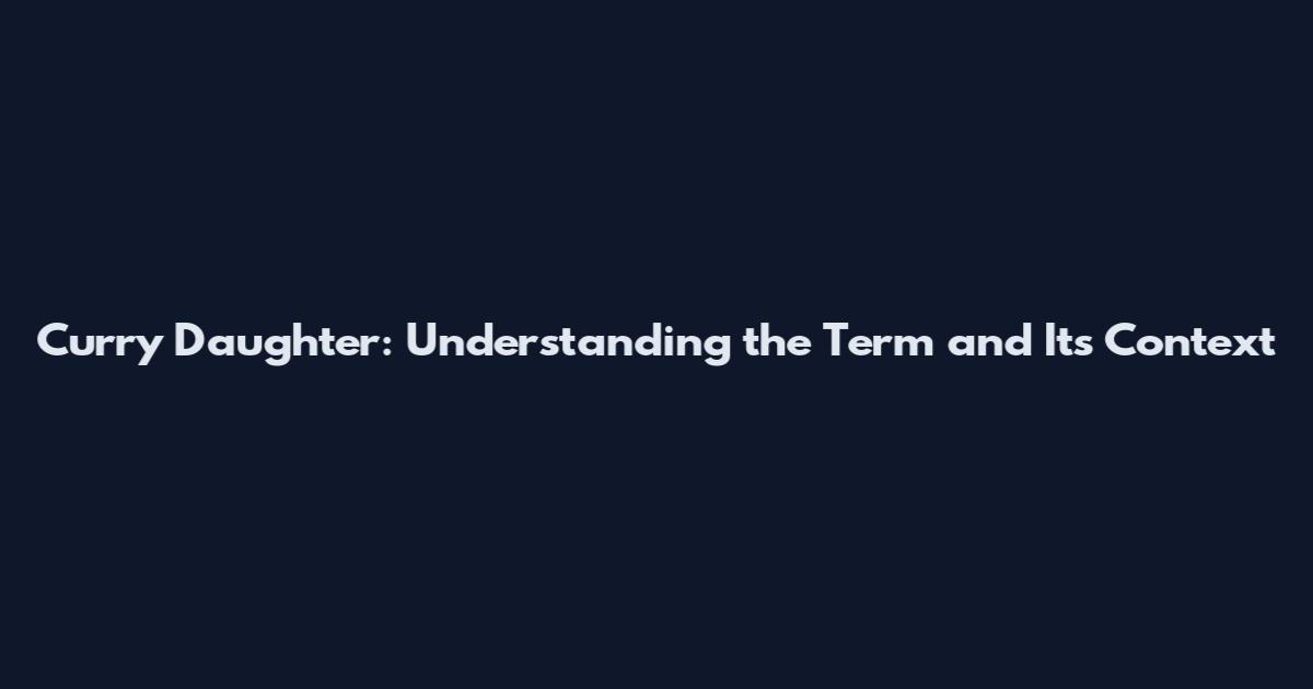 Curry Daughter: Understanding the Term and Its Context
