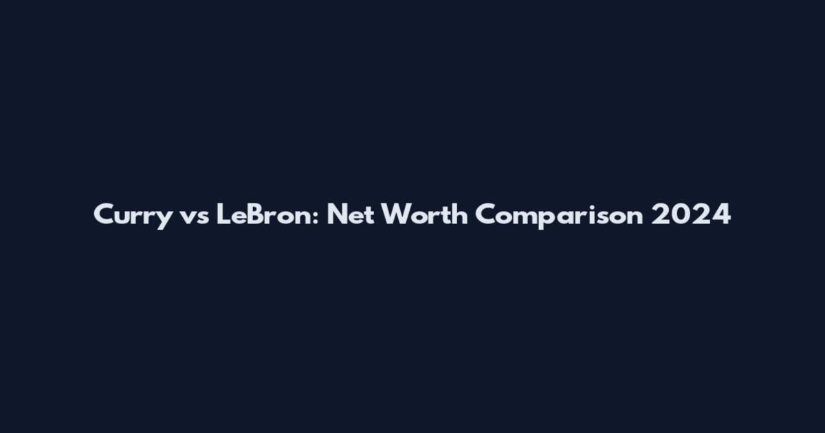 Curry vs LeBron: Net Worth Comparison 2024