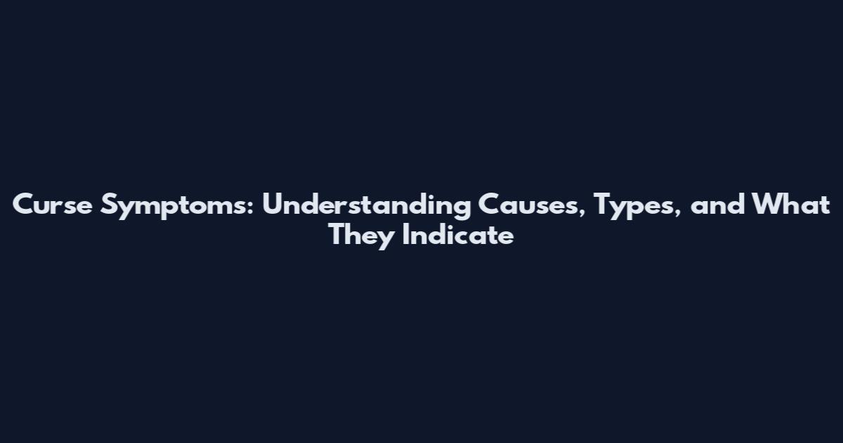 Curse Symptoms: Understanding Causes, Types, and What They Indicate