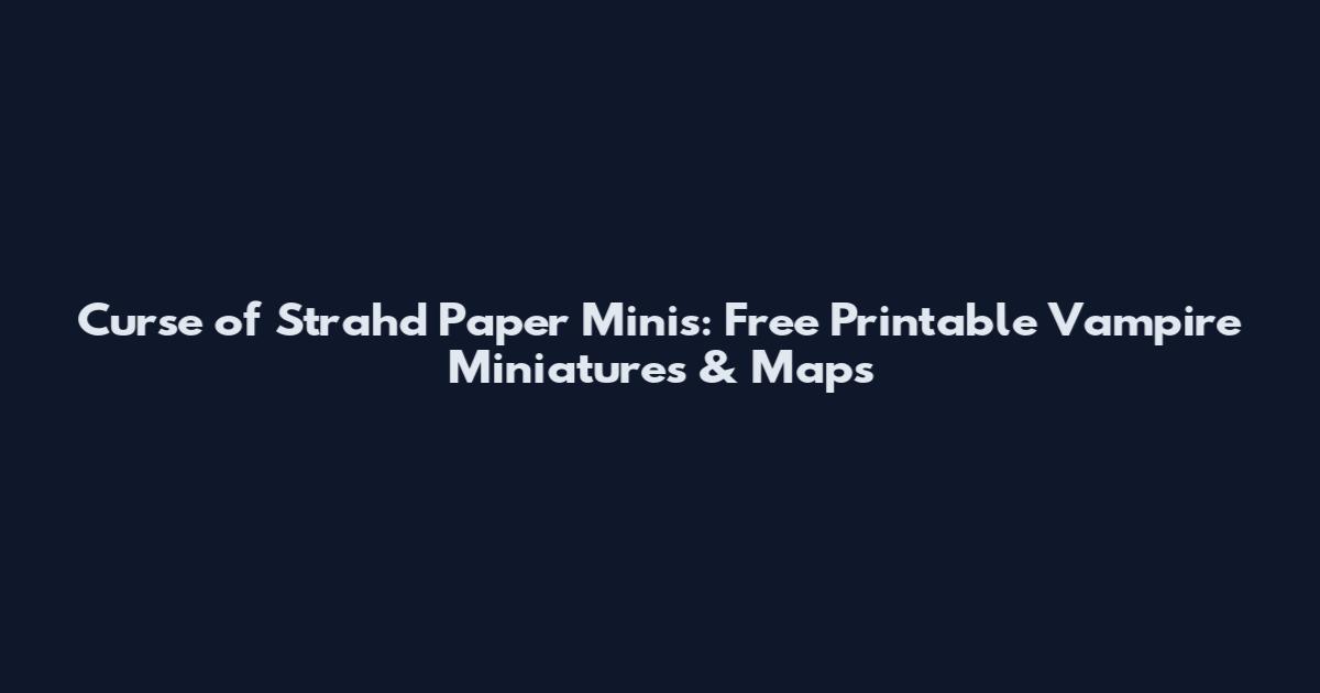 Curse of Strahd Paper Minis: Free Printable Vampire Miniatures & Maps