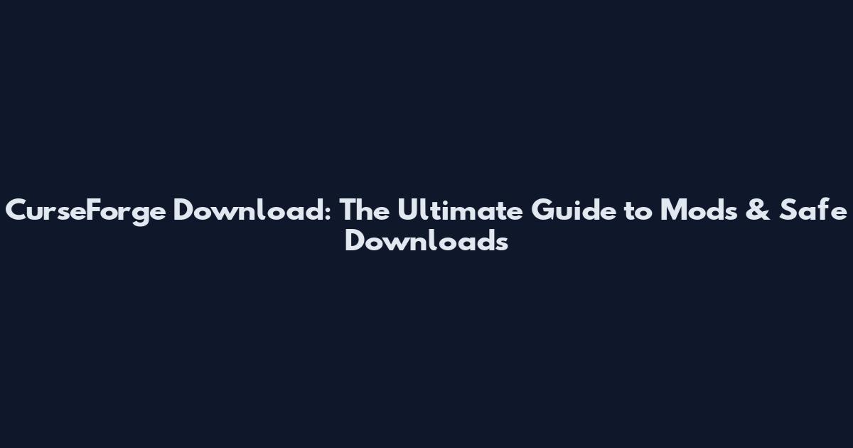 CurseForge Download: The Ultimate Guide to Mods & Safe Downloads