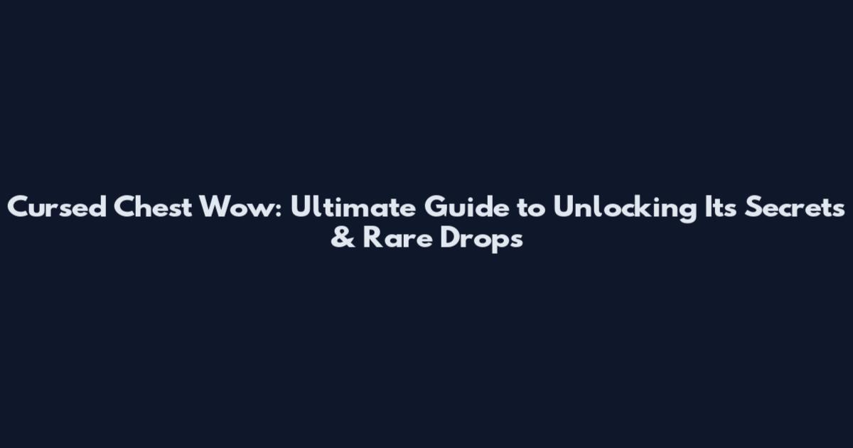 Cursed Chest Wow: Ultimate Guide to Unlocking Its Secrets & Rare Drops
