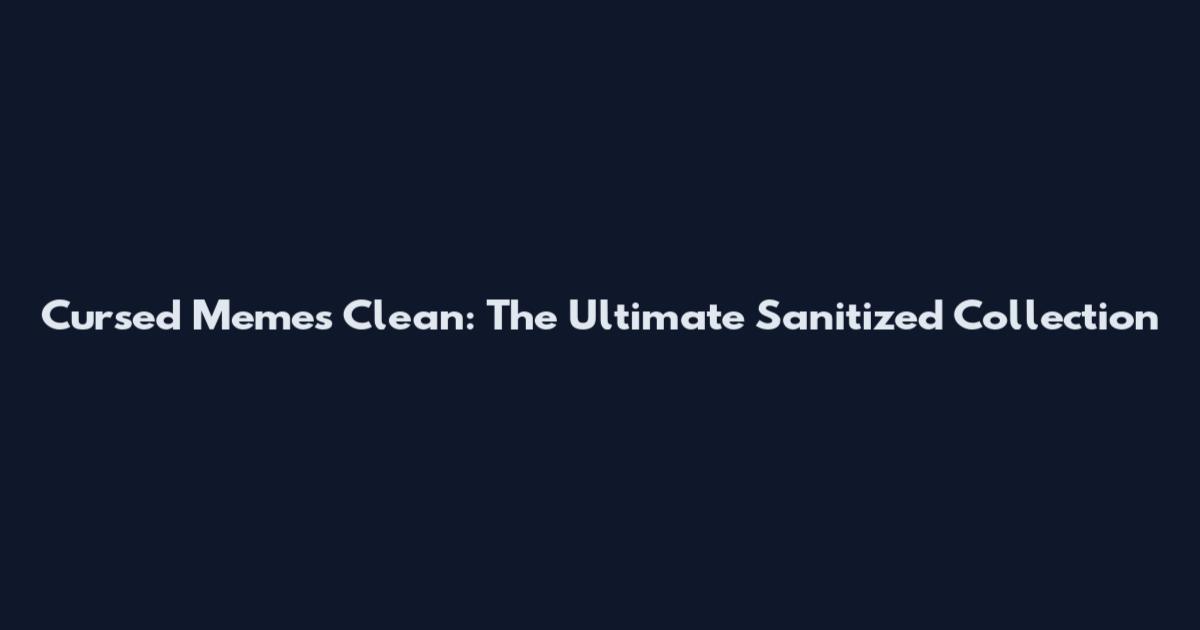 Cursed Memes Clean: The Ultimate Sanitized Collection