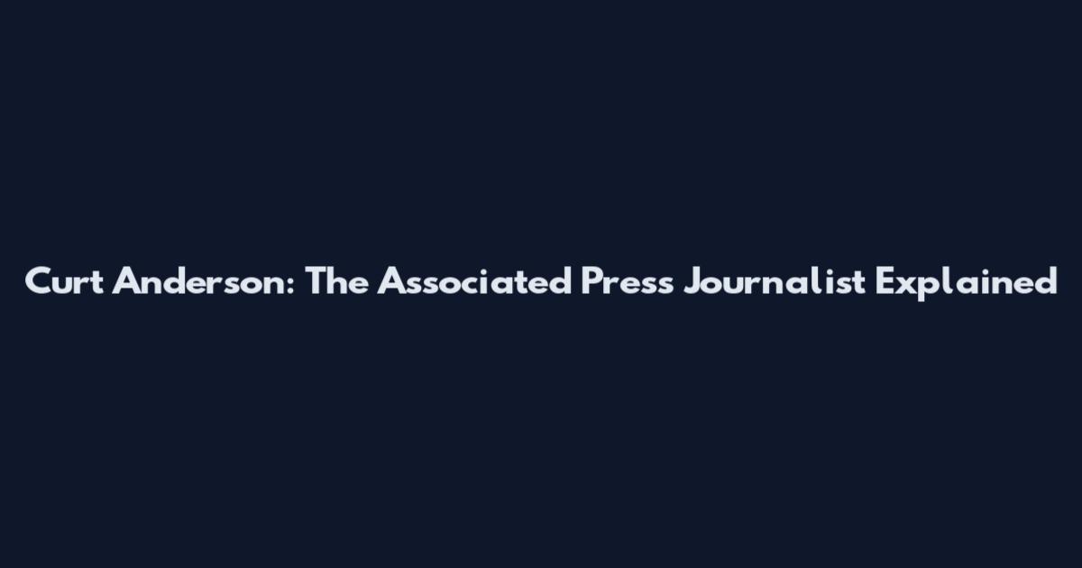 Curt Anderson: The Associated Press Journalist Explained