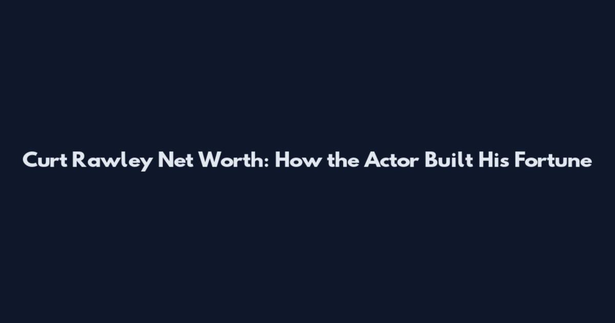 Curt Rawley Net Worth: How the Actor Built His Fortune