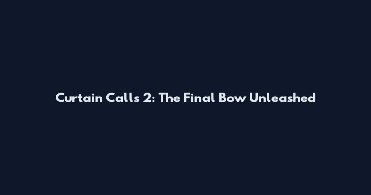 Curtain Calls 2: The Final Bow Unleashed