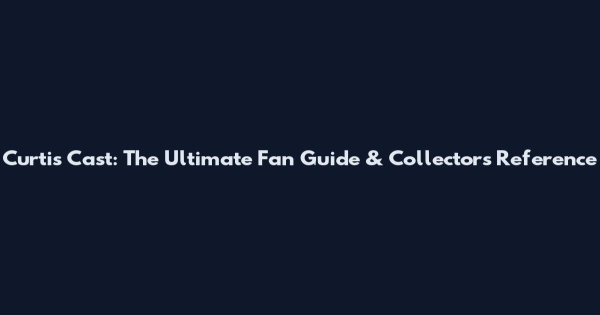 Curtis Cast: The Ultimate Fan Guide & Collector's Reference