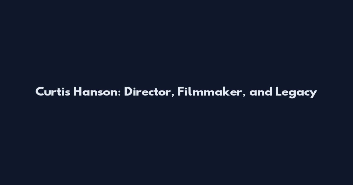 Curtis Hanson: Director, Filmmaker, and Legacy