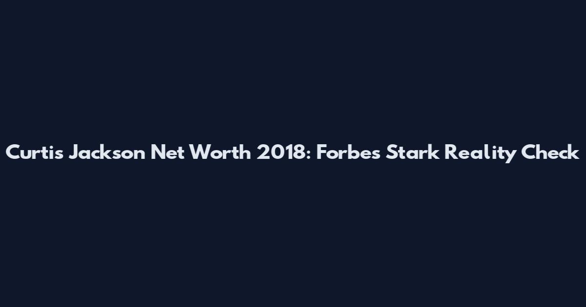 Curtis Jackson Net Worth 2018: Forbes' Stark Reality Check