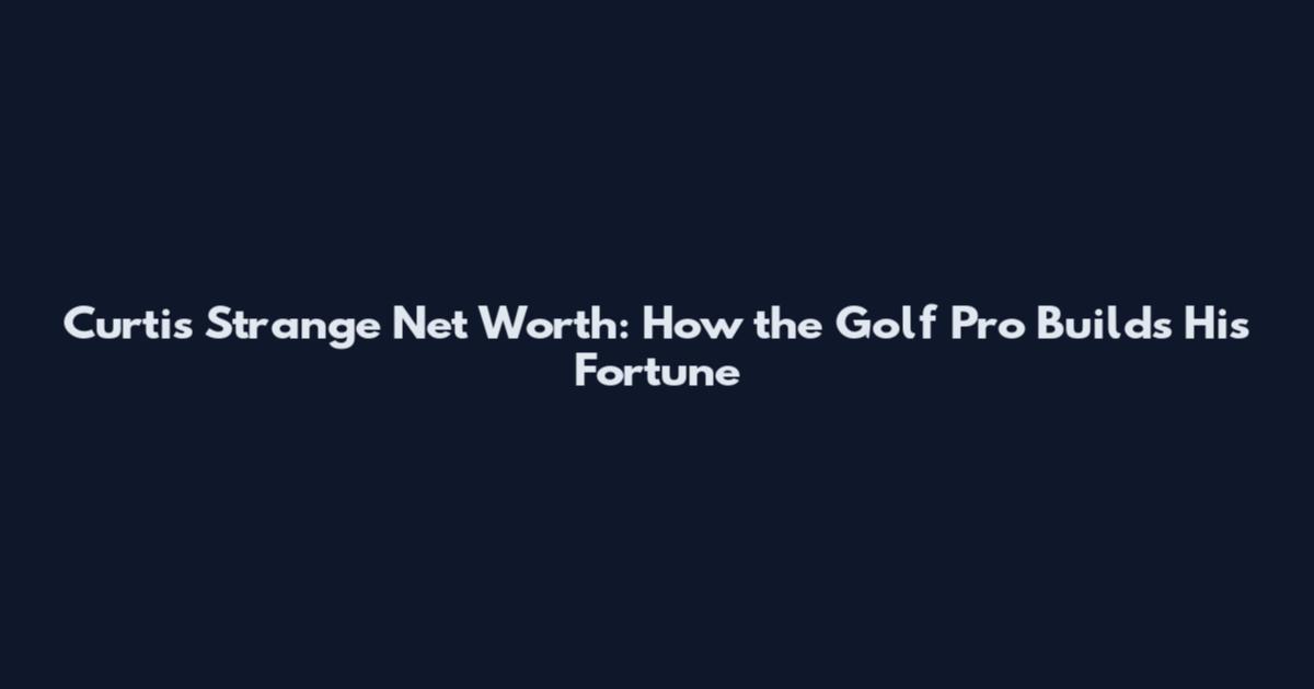 Curtis Strange Net Worth: How the Golf Pro Builds His Fortune