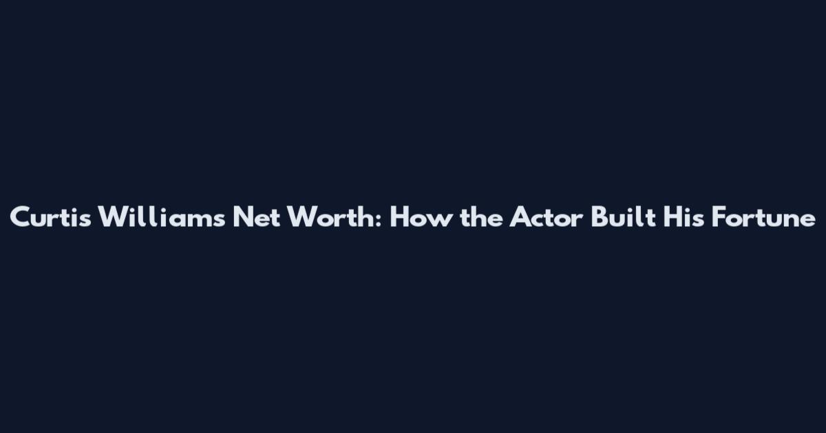 Curtis Williams Net Worth: How the Actor Built His Fortune