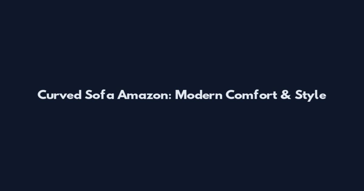 Curved Sofa Amazon: Modern Comfort & Style