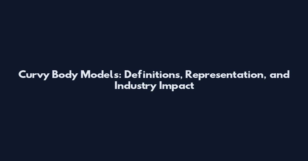 Curvy Body Models: Definitions, Representation, and Industry Impact