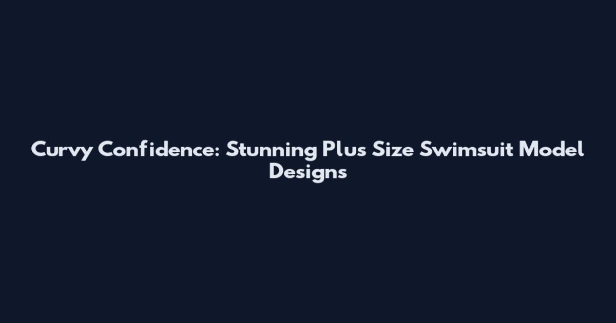 Curvy Confidence: Stunning Plus Size Swimsuit Model Designs