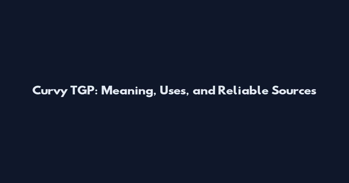 Curvy TGP: Meaning, Uses, and Reliable Sources