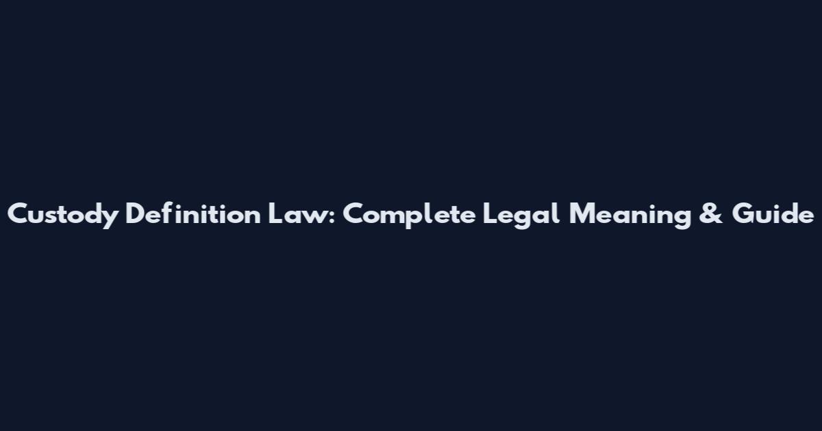 Custody Definition Law: Complete Legal Meaning & Guide
