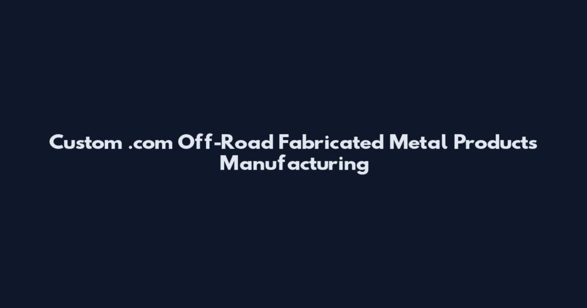 Custom .com Off-Road Fabricated Metal Products Manufacturing