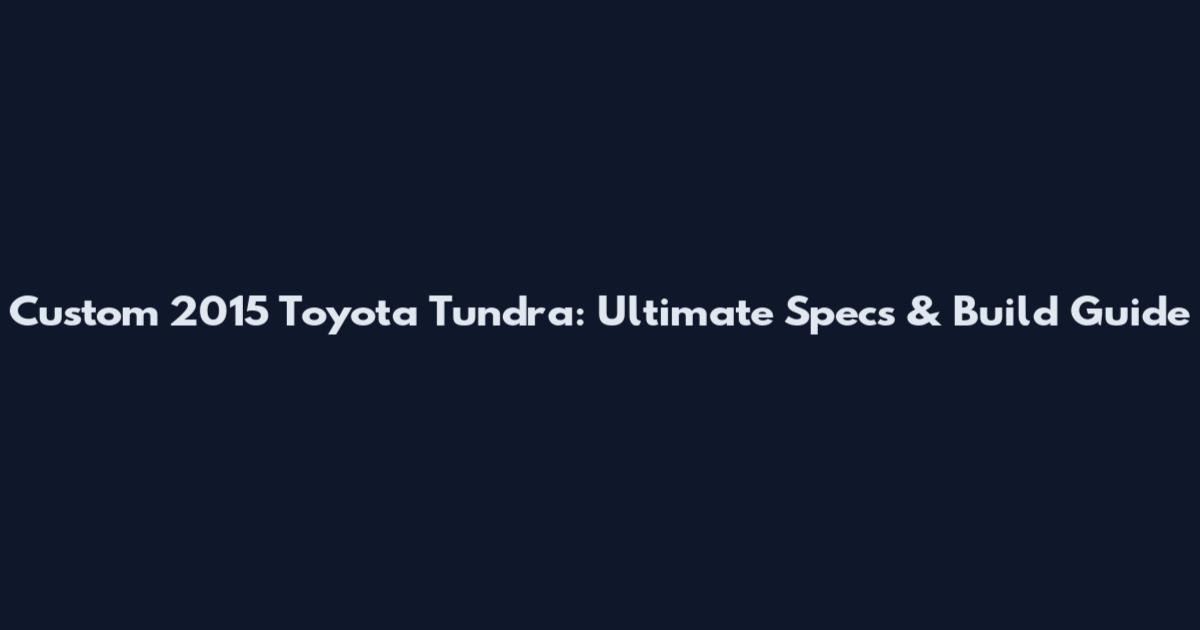 Custom 2015 Toyota Tundra: Ultimate Specs & Build Guide