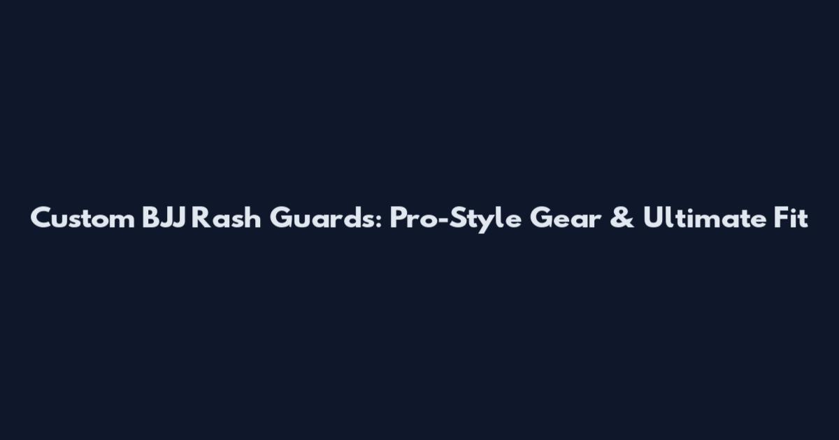 Custom BJJ Rash Guards: Pro-Style Gear & Ultimate Fit
