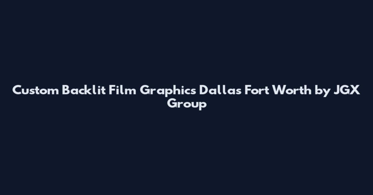 Custom Backlit Film Graphics Dallas Fort Worth by JGX Group