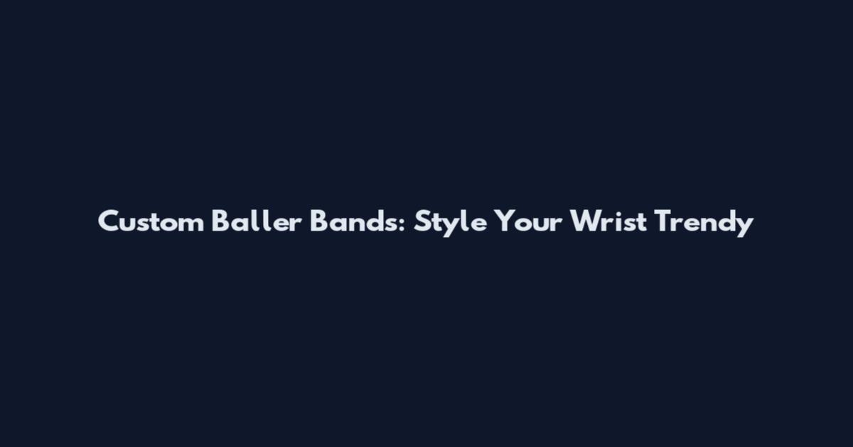 Custom Baller Bands: Style Your Wrist Trendy