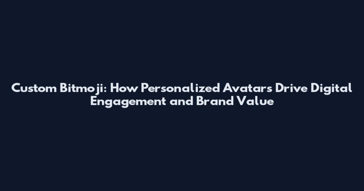 Custom Bitmoji: How Personalized Avatars Drive Digital Engagement and Brand Value